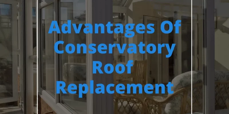 Advantages Of Conservatory Roof Replacement